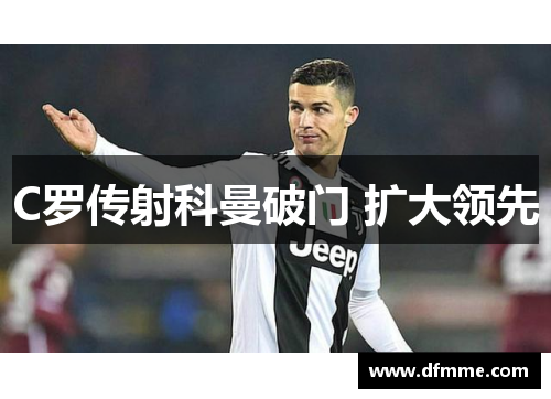 C罗传射科曼破门 扩大领先
